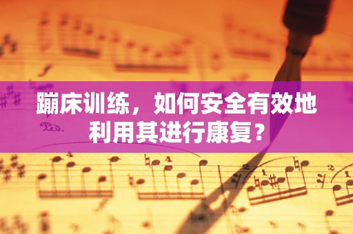蹦床训练，如何安全有效地利用其进行康复？