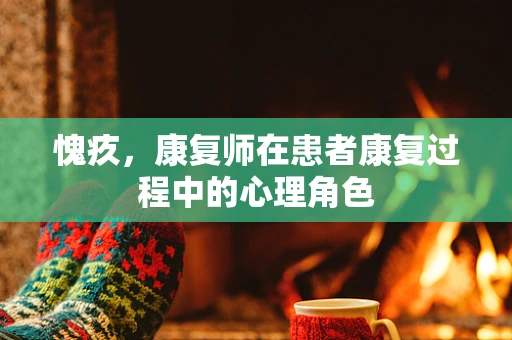 愧疚，康复师在患者康复过程中的心理角色