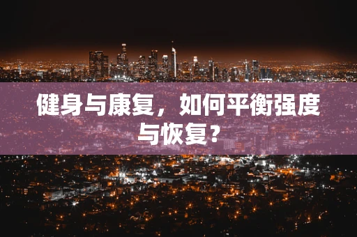 健身与康复，如何平衡强度与恢复？