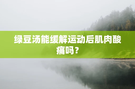 绿豆汤能缓解运动后肌肉酸痛吗？