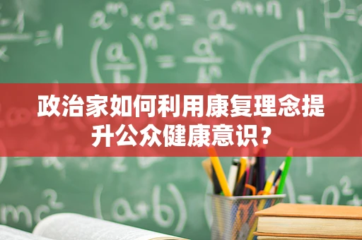 政治家如何利用康复理念提升公众健康意识？