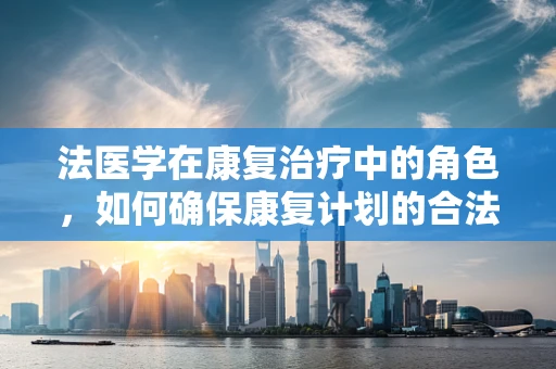 法医学在康复治疗中的角色，如何确保康复计划的合法与科学？