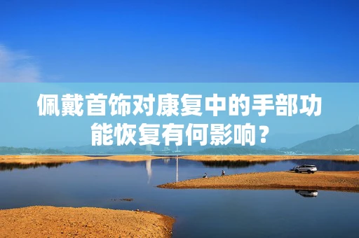 佩戴首饰对康复中的手部功能恢复有何影响？