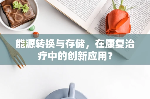 能源转换与存储，在康复治疗中的创新应用？
