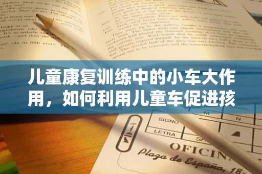 儿童康复训练中的小车大作用，如何利用儿童车促进孩子身体协调性？