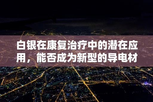 白银在康复治疗中的潜在应用，能否成为新型的导电材料？