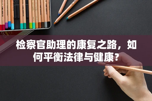 检察官助理的康复之路，如何平衡法律与健康？