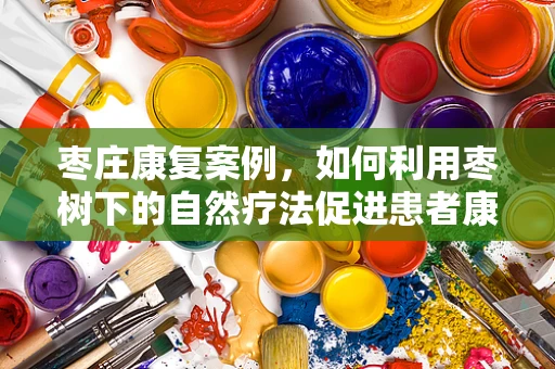 枣庄康复案例，如何利用枣树下的自然疗法促进患者康复？