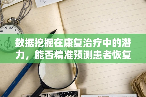 数据挖掘在康复治疗中的潜力，能否精准预测患者恢复进程？