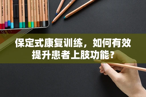 保定式康复训练，如何有效提升患者上肢功能？