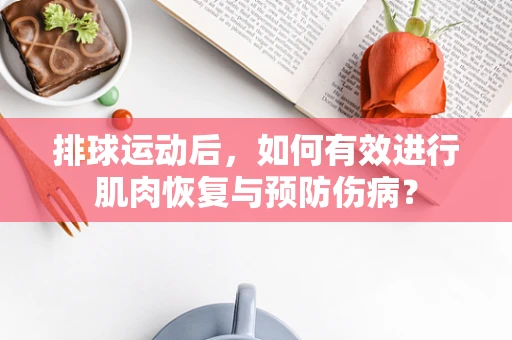 排球运动后，如何有效进行肌肉恢复与预防伤病？