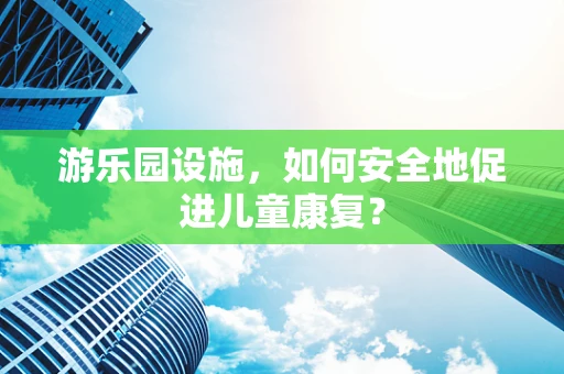 游乐园设施，如何安全地促进儿童康复？