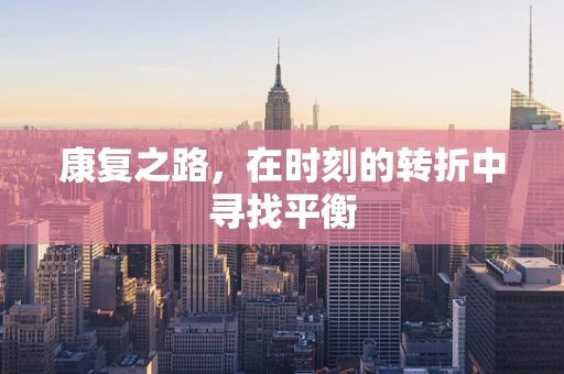 康复之路，在时刻的转折中寻找平衡