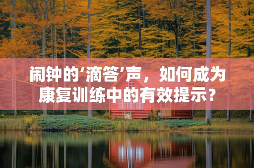 闹钟的‘滴答’声，如何成为康复训练中的有效提示？