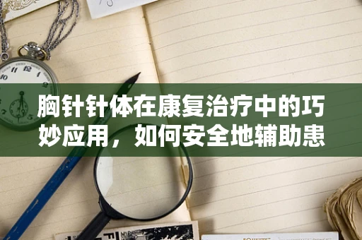 胸针针体在康复治疗中的巧妙应用，如何安全地辅助患者进行上肢训练？