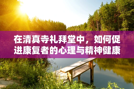 在清真寺礼拜堂中，如何促进康复者的心理与精神健康？