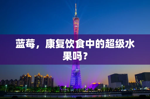 蓝莓，康复饮食中的超级水果吗？