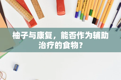 柚子与康复，能否作为辅助治疗的食物？