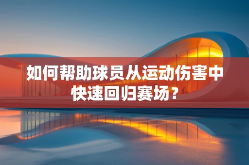 如何帮助球员从运动伤害中快速回归赛场？