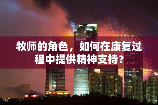 牧师的角色，如何在康复过程中提供精神支持？