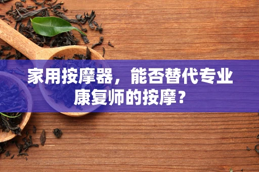 家用按摩器，能否替代专业康复师的按摩？