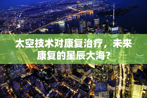 太空技术对康复治疗，未来康复的星辰大海？