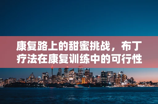 康复路上的甜蜜挑战，布丁疗法在康复训练中的可行性探索