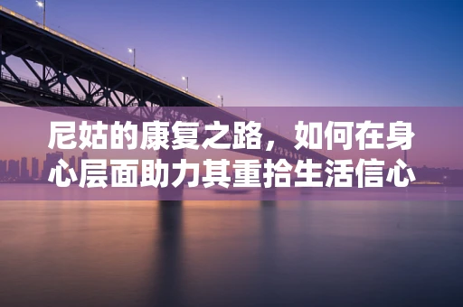 尼姑的康复之路，如何在身心层面助力其重拾生活信心？