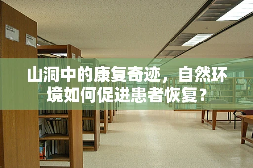 山洞中的康复奇迹，自然环境如何促进患者恢复？