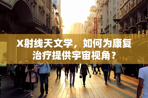 X射线天文学，如何为康复治疗提供宇宙视角？
