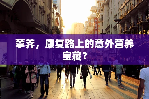 荸荠，康复路上的意外营养宝藏？