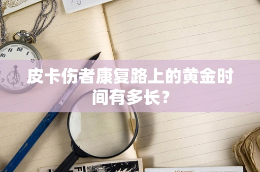 皮卡伤者康复路上的黄金时间有多长？