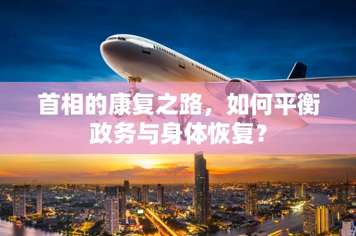 首相的康复之路，如何平衡政务与身体恢复？