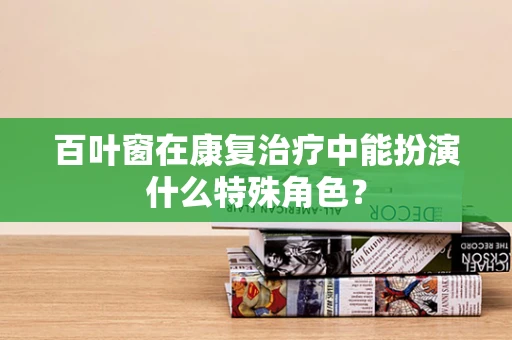 百叶窗在康复治疗中能扮演什么特殊角色？