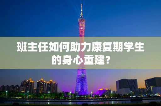 班主任如何助力康复期学生的身心重建？