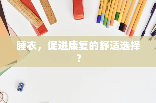 睡衣，促进康复的舒适选择？