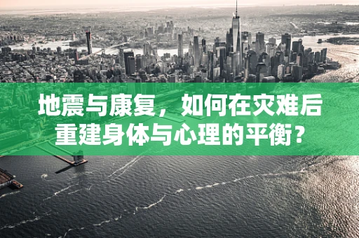 地震与康复，如何在灾难后重建身体与心理的平衡？
