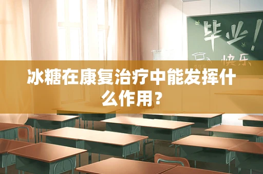 冰糖在康复治疗中能发挥什么作用？