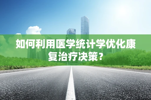 如何利用医学统计学优化康复治疗决策？