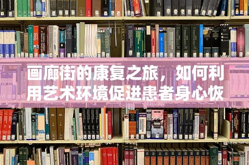 画廊街的康复之旅，如何利用艺术环境促进患者身心恢复？