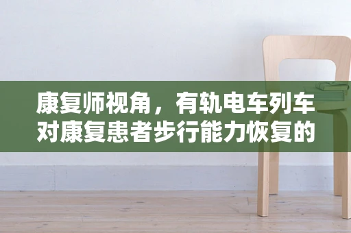 康复师视角，有轨电车列车对康复患者步行能力恢复的潜在影响？