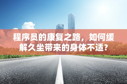 程序员的康复之路，如何缓解久坐带来的身体不适？