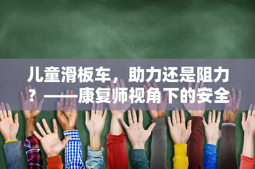 儿童滑板车，助力还是阻力？——康复师视角下的安全与益处探讨