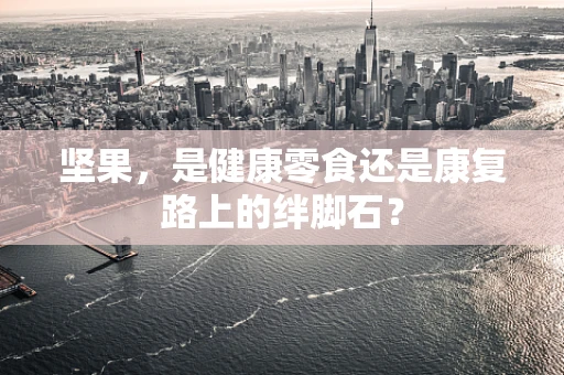 坚果，是健康零食还是康复路上的绊脚石？