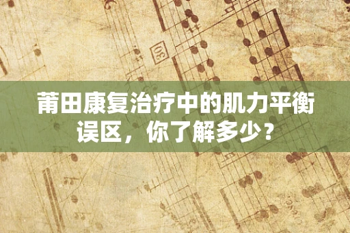 莆田康复治疗中的肌力平衡误区，你了解多少？