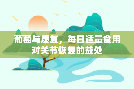 葡萄与康复，每日适量食用对关节恢复的益处