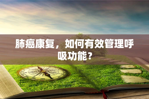 肺癌康复，如何有效管理呼吸功能？