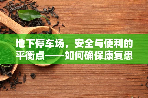 地下停车场，安全与便利的平衡点——如何确保康复患者的安全通行？