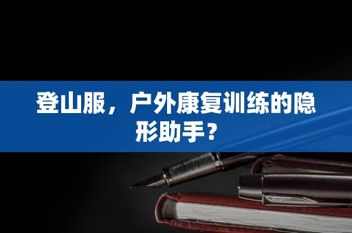 登山服，户外康复训练的隐形助手？