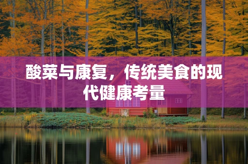 酸菜与康复，传统美食的现代健康考量